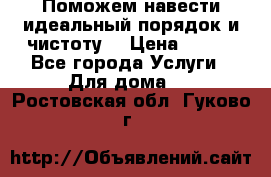 Поможем навести идеальный порядок и чистоту! › Цена ­ 100 - Все города Услуги » Для дома   . Ростовская обл.,Гуково г.